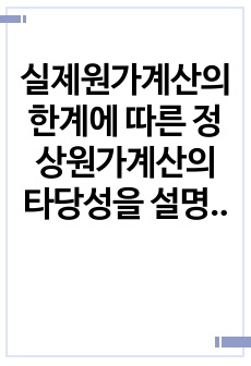 실제원가계산의 한계에 따른 정상원가계산의 타당성을 설명하고 제조간접원가 배부차액에 대한 회계처리방법을 설명하시오