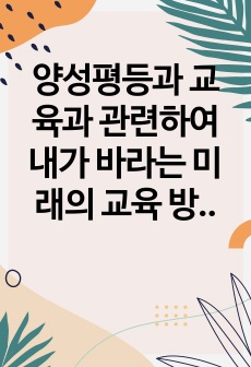 양성평등과 교육과 관련하여 내가 바라는 미래의 교육 방향에 대하여 반드시 본인의 생각을 첨가하여 기술하시오.