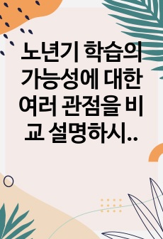 노년기 학습의 가능성에 대한 여러 관점을 비교 설명하시오.