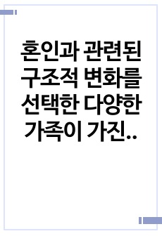 혼인과 관련된 구조적 변화를 선택한 다양한 가족이 가진 어려움과 그 어려움을 극복하기 위한 방법에 대하여 논하시오