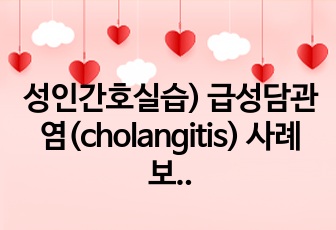 성인간호실습) 급성담관염(cholangitis) 사례보고서 case study A+ 자료입니다.