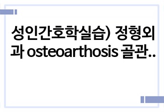 성인간호학실습) 정형외과 osteoarthosis 골관절염 case study 입니다!!(자세함)