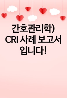 간호관리학) CRI 사례 보고서입니다!