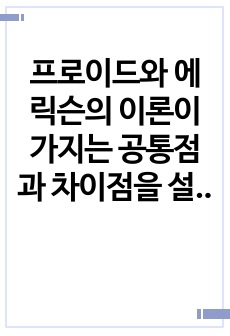 프로이드와 에릭슨의 이론이 가지는 공통점과 차이점을 설명