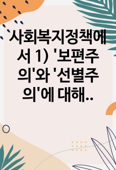 사회복지정책에서 1) '보편주의'와 '선별주의'에 대해 각각 설명하고, 2) 현재 시행 중인 사회복지정책제도를 하나 선택하여 간략히 소개해주세요. 3) 이 제도를 보편주의 또는 선..