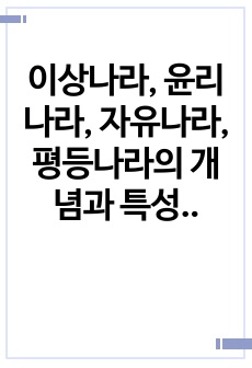 이상나라, 윤리나라, 자유나라, 평등나라의 개념과 특성을 비교분석하고 이 중 자기가 지지하는 나라를 밝히고 그 이유를 쓰시오