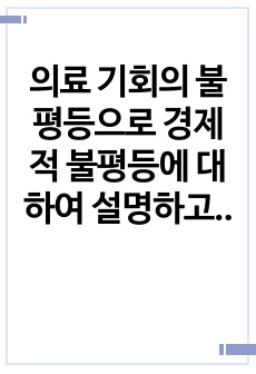 의료 기회의 불평등으로 경제적 불평등에 대하여 설명하고, 자신의 경험에 의한 불평등의 예를 5가지 이상 서술하시오.