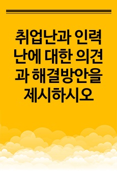 취업난과 인력난에 대한 의견과 해결방안을 제시하시오