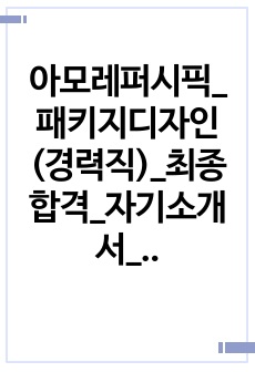 아모레퍼시픽_패키지디자인(경력직)_최종합격_자기소개서_자소서 전문가에게 유료첨삭 받은 자료입니다.