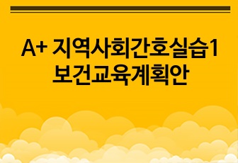 A+ 지역사회간호실습1 보건교육계획안