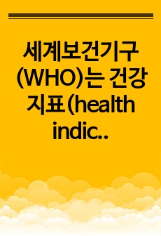 세계보건기구(WHO)는 건강지표(health indicator)를 기준으로 건강수준을 측정한다. 다른 국가와 공중보건수준 평가기준이 되는 것은 무엇인지 토론하시오