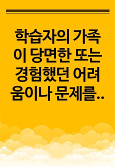 학습자의 가족이 당면한 또는 경험했던 어려움이나 문제를 적고, 문제 해결에 도움이 될 수 있는 가족생활교육 프로그램 계획안을 작성하시오