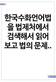 한국수화언어법을 법제처에서 검색해서 읽어보고 법의 문제점을 분석하고 그에 대한 자기 생각을 작성하시오.