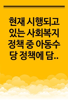 현재 시행되고 있는 사회복지정책 중 아동수당 정책에 담겨있는 사회복지정책이 추구하는 가치를 3가지 이상 설명하고, 이에 대한 자신의 의견을 구체적으로 서술하시오.