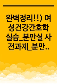 완벽정리!!) 여성건강간호학 실습_분만실 사전과제_분만단계별 변화(분만1기, 2기, 3기, 4기), 분만진통 완화 전략, 약물적 통증 완화 및 분만실 주요 사용 약물, 자궁이완으로 인한 조기 산후출혈의 정의, 증상,..