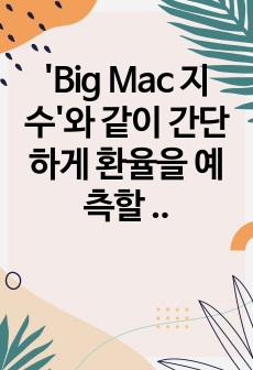 'Big Mac 지수'와 같이 간단하게 환율을 예측할 수 있는 다른 지수들의 종류에 대해 알아보고, 이들 지수와 'Big Mac 지수'를 비교한 후, 어떤 지수가 환율 예측에 더 ..