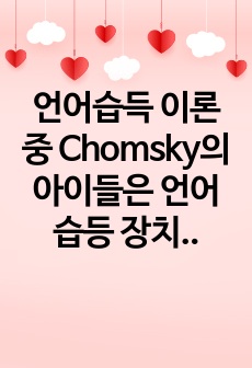 언어습득 이론중 Chomsky의 아이들은 언어습등 장치를 갖고 태어나기 때문에 자연스럽게 언어를 습득한다는 논제에 대한 찬성과 반대 의견을 제시하시오