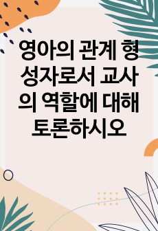 영아의 관계 형성자로서 교사의 역할에 대해 토론하시오