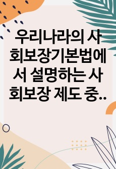 우리나라의 사회보장기본법에서 설명하는 사회보장 제도 중 본인이 생각하기에 가장 바람직하다고 생각하는 제도를 선택해 왜 그러한 입장을 갖게 되었는지 그 이유를 서술하시오