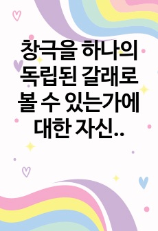 창극을 하나의 독립된 갈래로 볼 수 있는가에 대한 자신의 견해를 기술하시오