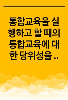 통합교육을 실행하고 할 때의 통합교육에 대한 당위성을 설명하고 주요 쟁점에 대한 여러분의 의견을 토론하세요.