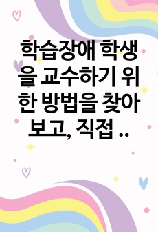 학습장애 학생을 교수하기 위한 방법을 찾아보고, 직접 자신 혹은 주변에 적용해보시오