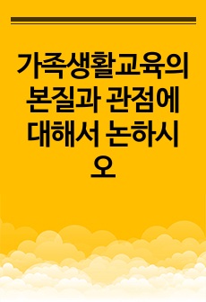 가족생활교육의 본질과 관점에 대해서 논하시오