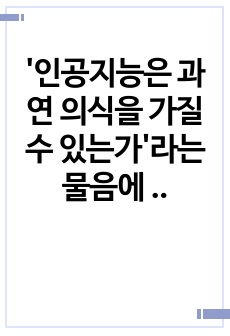 '인공지능은 과연 의식을 가질 수 있는가'라는 물음에 대해 논리적 근거나 사례를 들어 자신의 주장을 기술하시오.