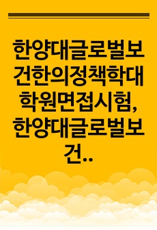 한양대글로벌보건한의정책학대학원면접시험, 한양대글로벌보건한의정책학대학원전공입시문제, 한양대글로벌보건한의정책학대학원학업계획서, 한양대글로벌보건한의정책학대학원자기소개서, 한양대글로벌보건한의정책학대학원전공논술시험, 한양대글..