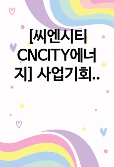 [씨엔시티CNCITY에너지] 사업기획 서류 합격 자기소개서