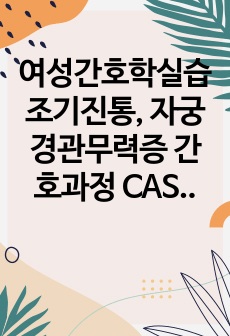 여성간호학실습 조기진통, 자궁경관무력증 간호과정 CASESTUDY(진단 1개, 중재 9개)