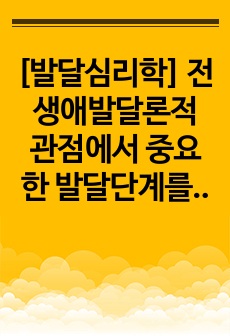 [발달심리학] 전생애발달론적 관점에서 중요한 발달단계를 선택하여 그 이유 및 근거를 논하시오.