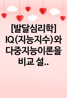 [발달심리학] IQ(지능지수)와 다중지능이론을 비교 설명하시오.