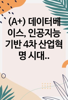 (A+) 데이터베이스, 인공지능기반 4차 산업혁명 시대에 접어들었습니다. 인공지능 시대에 데이터베이스의 필요성 및 중요성이 무엇인지에 대해 설명해 봅시다.