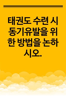 태권도 수련 시 동기유발을 위한 방법을 논하시오.