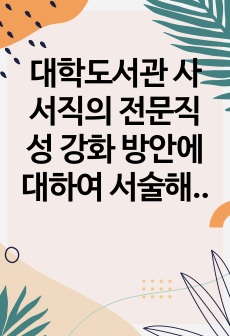 대학도서관 사서직의 전문직성 강화 방안에 대하여 서술해보시오.