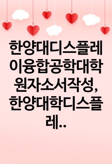 한양대디스플레이융합공학대학원자소서작성, 한양대학디스플레이융합공학대학원면접시험, 한양대디스플레이융합공학대학원구술, 한양대디스플레이융합공학대학원입시지원동기, 한양대디스플레이융합공학대학원기출문제, 한양대디스플레이융합공학대..