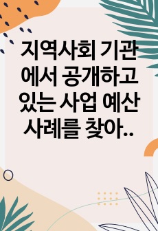 지역사회 기관에서 공개하고 있는 사업 예산 사례를 찾아 분석하고 설명하시오