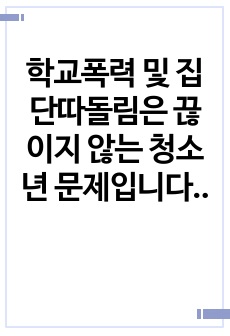 학교폭력 및 집단따돌림은 끊이지 않는 청소년 문제입니다. 지금까지 거론된 문제 외에 자신이 생각하는 해결방안을 논하세요