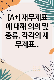 [A+]재무제표에 대해 의의 및 종류, 각각의 재무제표에 대한 자세한 내용을 설명하시오.