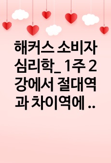 해커스 소비자심리학_ 1주 2강에서 절대역과 차이역에 대해 학습하였습니다. 절대역은 자극이 존재한다는 것을 아는데 필요한 자극의 최소정도를 의미하고, 차이역은 두 자극 간의 변화나 차이를 탐지하는 감각체계의 능력을 의미합니다. 절대역과 차이역을 본인 주변의 경험을 예로 들어 설명하고, 개인별로 절대역과 차이역이 차이가 나는 이유를 설명하시오.