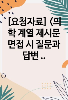 [요청자료] <의학 계열 제시문 면접 시 질문과 답변 예시>입니다. 유용하게 사용하시길 바랍니다.