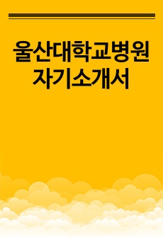 울산대학교병원 자기소개서(+면접 팁)